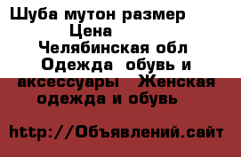 Шуба мутон размер 46-48 › Цена ­ 6 200 - Челябинская обл. Одежда, обувь и аксессуары » Женская одежда и обувь   